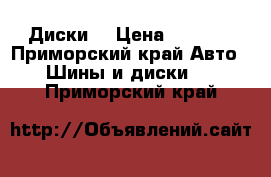 Диски  › Цена ­ 6 000 - Приморский край Авто » Шины и диски   . Приморский край